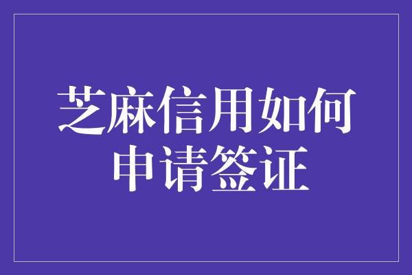 芝麻信用如何申请签证