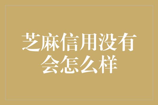 芝麻信用没有会怎么样