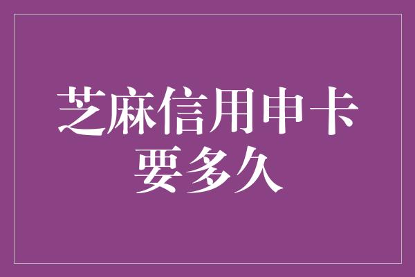 芝麻信用申卡要多久