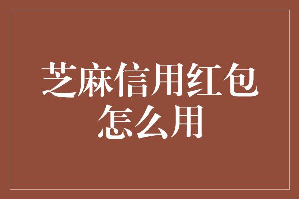 芝麻信用红包怎么用