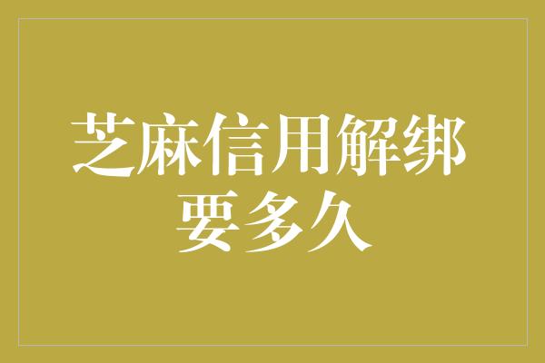 芝麻信用解绑要多久