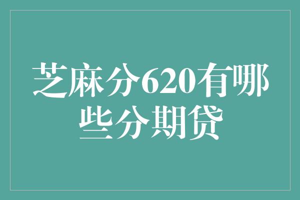 芝麻分620有哪些分期贷