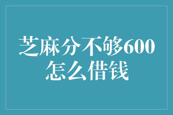 芝麻分不够600怎么借钱