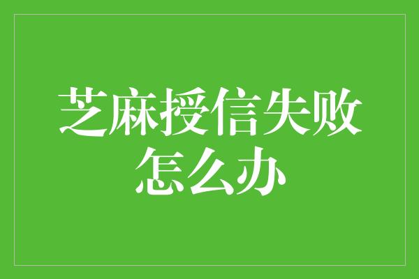 芝麻授信失败怎么办