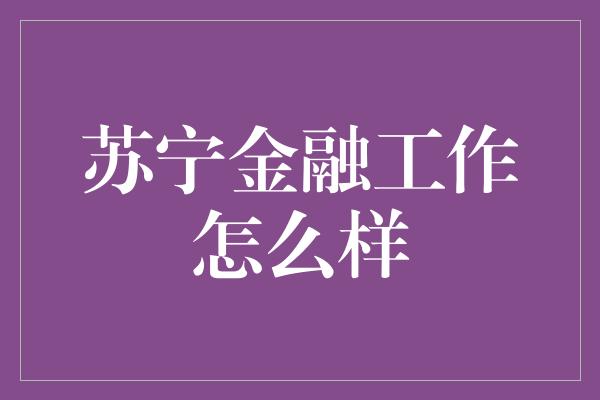 苏宁金融工作怎么样