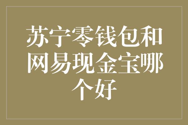 苏宁零钱包和网易现金宝哪个好