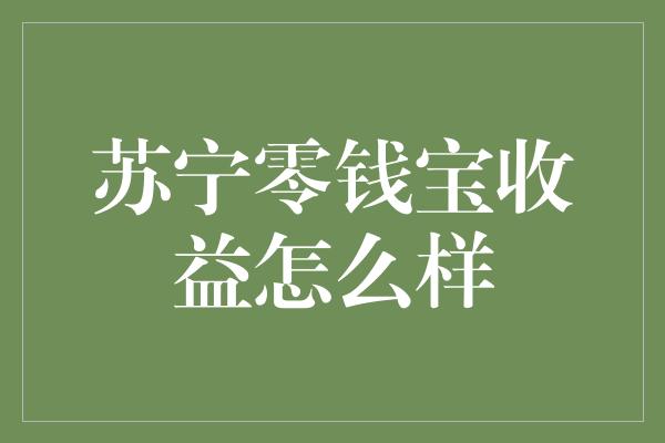 苏宁零钱宝收益怎么样