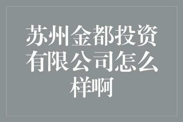 苏州金都投资有限公司怎么样啊