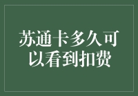 苏通卡多久可以看到扣费？探索苏通卡扣费时间的奥秘