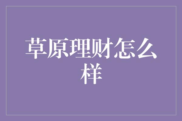 草原理财怎么样