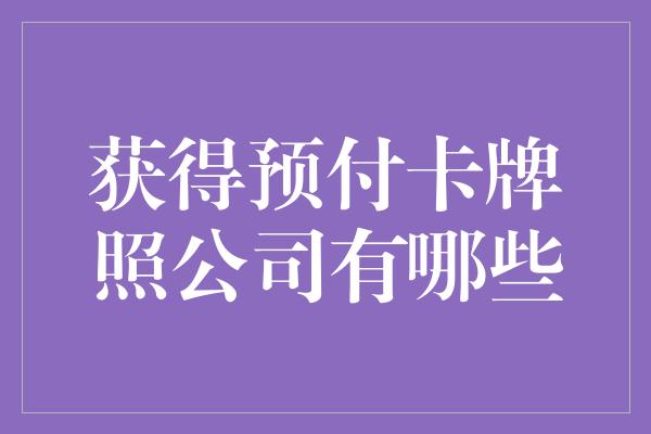 获得预付卡牌照公司有哪些