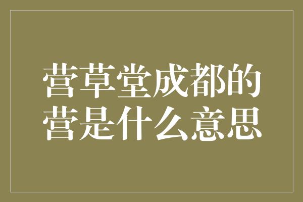 营草堂成都的营是什么意思