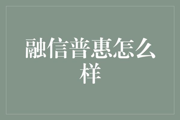 融信普惠怎么样