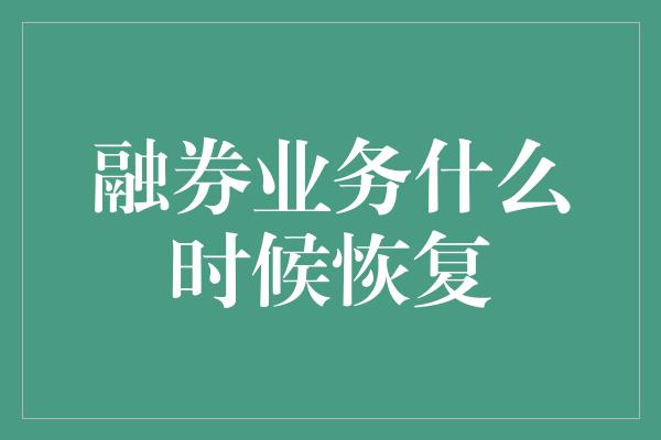 融券业务什么时候恢复