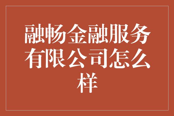 融畅金融服务有限公司怎么样