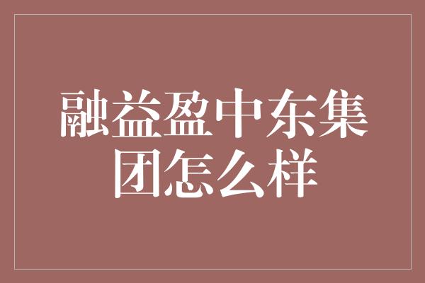 融益盈中东集团怎么样