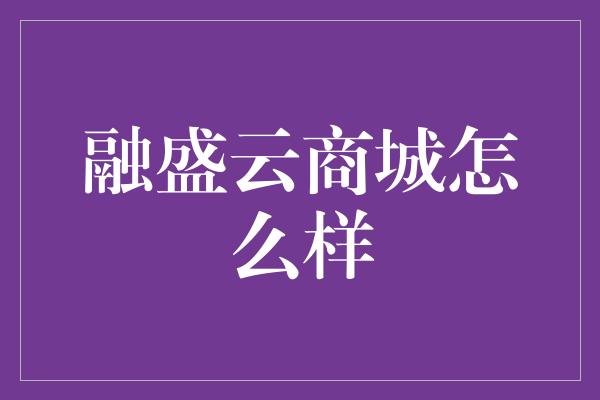 融盛云商城怎么样