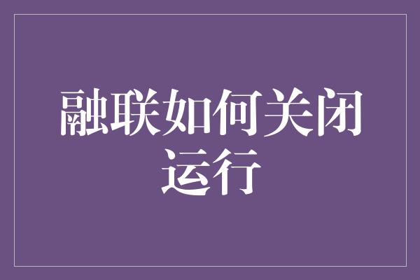 融联如何关闭运行