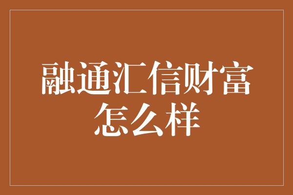 融通汇信财富怎么样