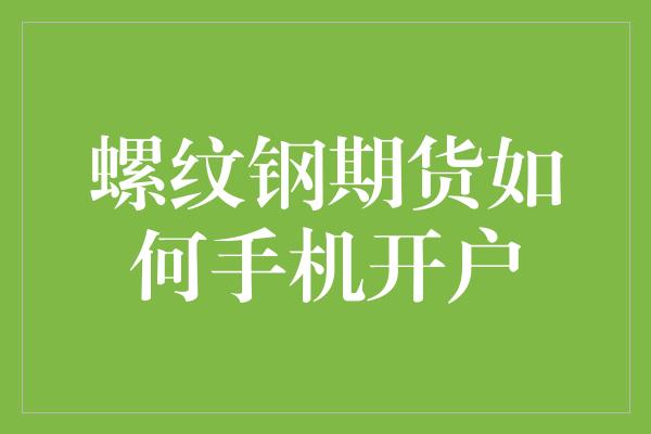 螺纹钢期货如何手机开户