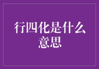 行四化？听起来就像是在说‘行走的四种变化’嘛！