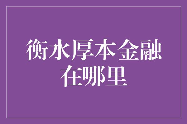 衡水厚本金融在哪里