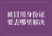 被冒用身份证要去哪里解决？