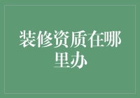 装修资质在哪里办？别急，我来给你指条明路！