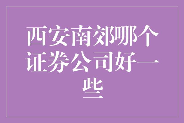 西安南郊哪个证券公司好一些