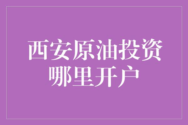 西安原油投资哪里开户