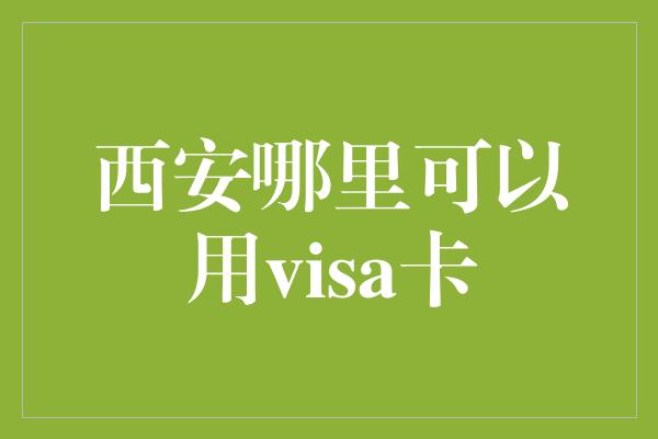 西安哪里可以用visa卡