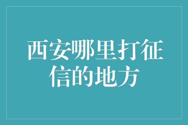 西安哪里打征信的地方