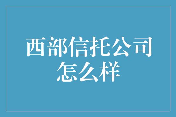 西部信托公司怎么样