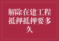 解除在建工程抵押：时间周期、流程及影响因素解析