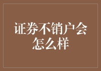 证券账户不销户会怎么样：深入探讨长期不使用证券账户的潜在影响