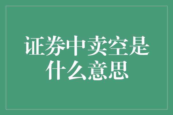 证券中卖空是什么意思