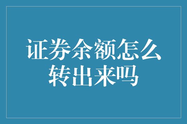 证券余额怎么转出来吗