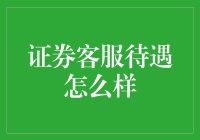 证券客服待遇怎么样？只有你想不到的，没有他们做不到的！