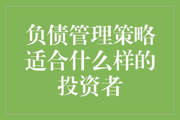 负债管理策略适合什么样的投资者