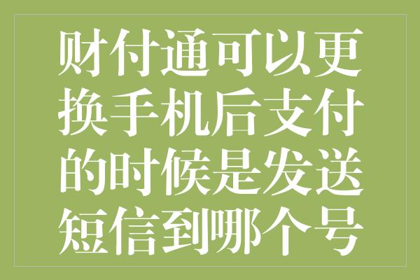 财付通可以更换手机后支付的时候是发送短信到哪个号码