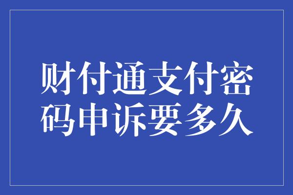 财付通支付密码申诉要多久