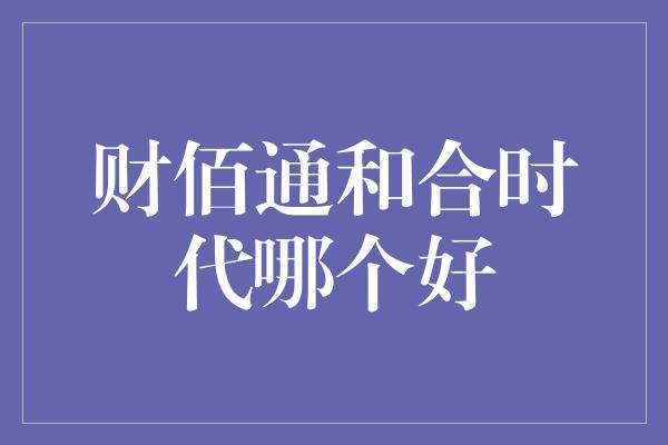 财佰通和合时代哪个好