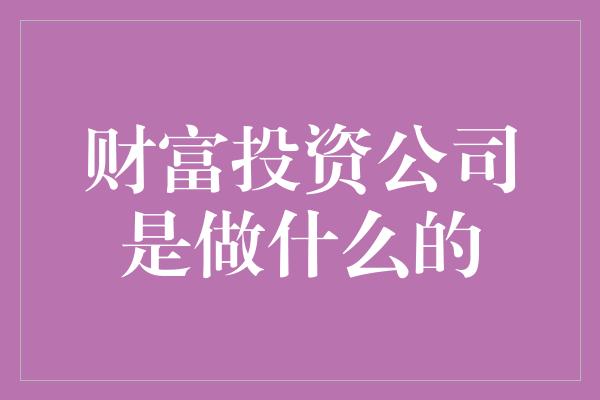 财富投资公司是做什么的