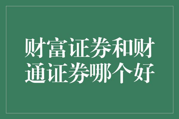 财富证券和财通证券哪个好