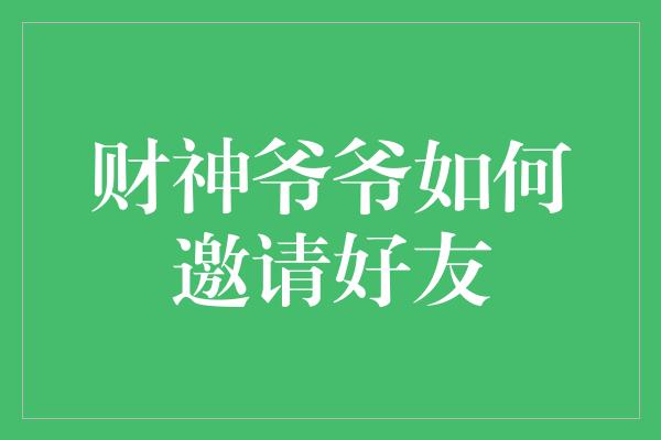 财神爷爷如何邀请好友