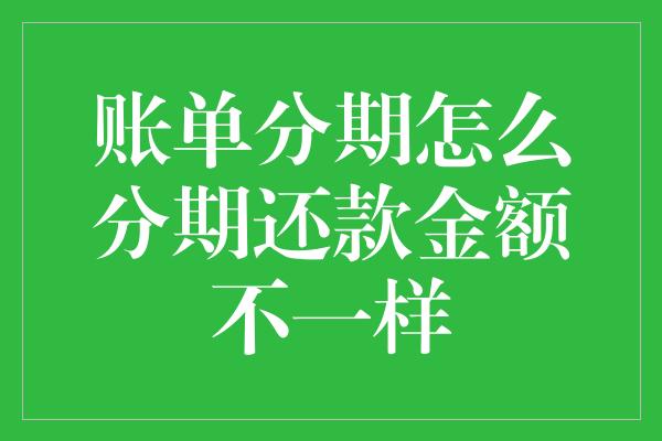 账单分期怎么分期还款金额不一样