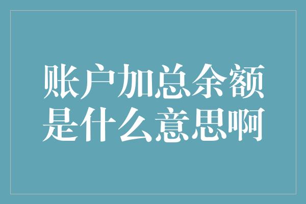 账户加总余额是什么意思啊