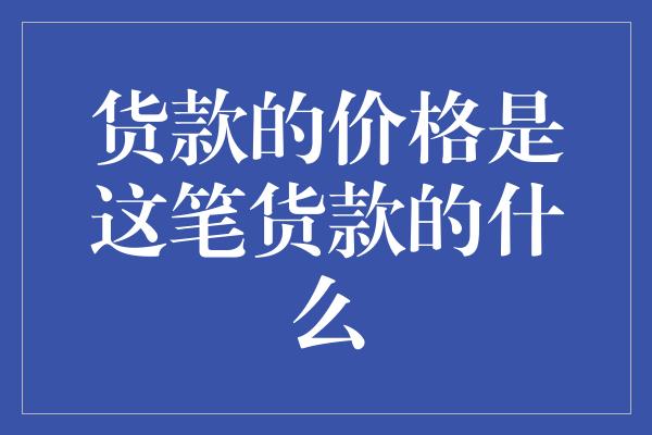 货款的价格是这笔货款的什么