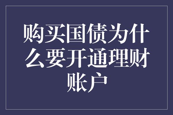 购买国债为什么要开通理财账户