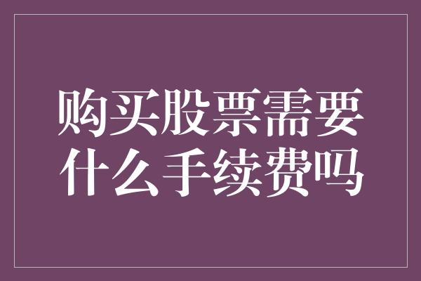 购买股票需要什么手续费吗